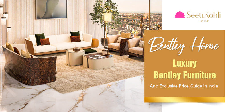 Bentley Home: Luxury Bentley Furniture and Exclusive Price Guide in India