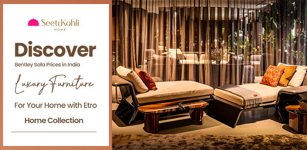 Discover Bentley Sofa Prices in India: Luxury Furniture for Your Home With Etro Home Collection