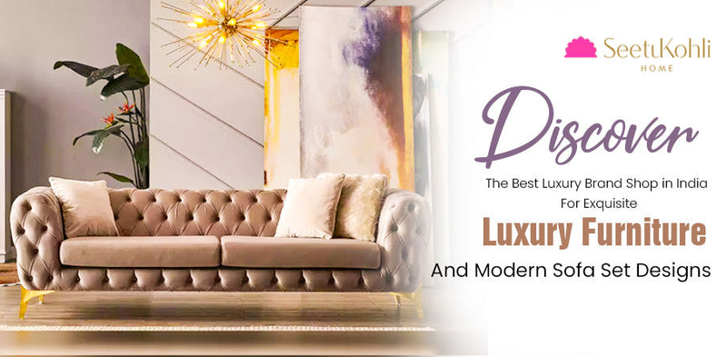 Discover the Best Luxury Brand Shop in India for Exquisite Luxury Furniture and Modern Sofa Set Designs