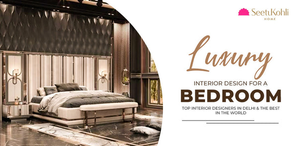 Luxury Interior Design for a Bedroom: Top Interior Designers in Delhi & the Best in the World