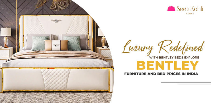 Luxury Redefined With Bentley Beds: Explore Bentley Furniture and Bed Prices in India