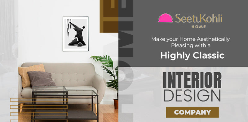 Make your Home Aesthetically Pleasing with a highly classic Interior Design Company