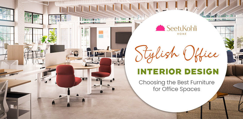 Stylish Office Interior Design: Choosing the Best Furniture for Office Spaces