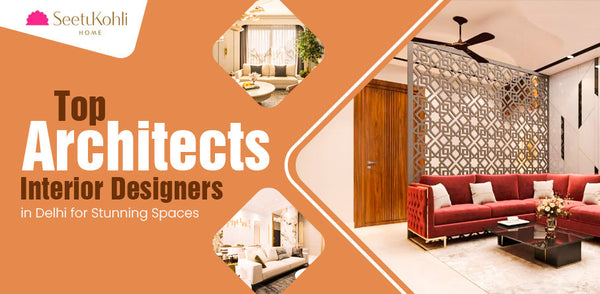 Top Architects and Best Interior Designers in Delhi for Stunning Spaces