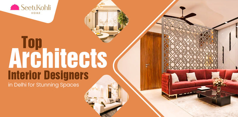 Top Architects and Best Interior Designers in Delhi for Stunning Spaces