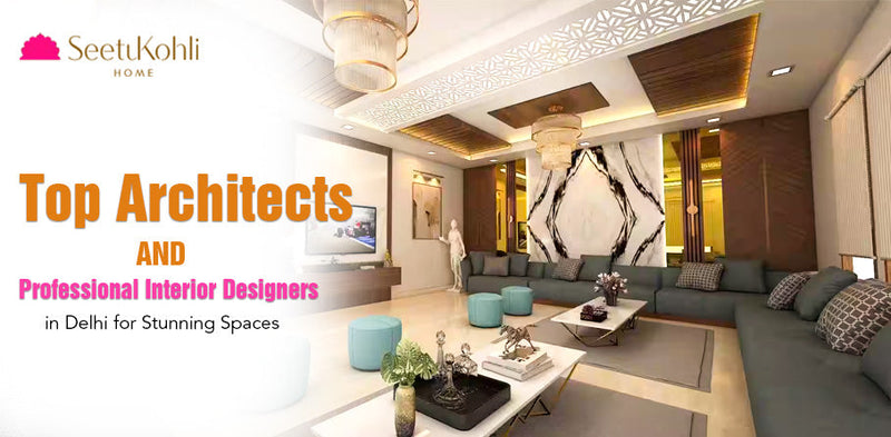 Top Architects and Professional Interior Designers in Delhi for Stunning Spaces