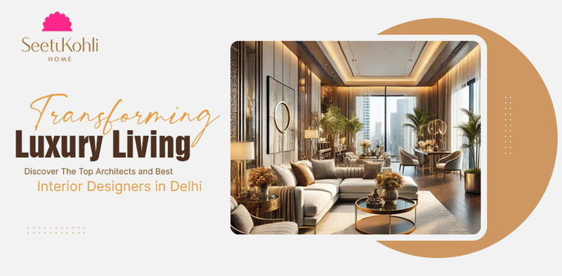 Transforming Luxury Living: Discover the Top Architects and Best Interior Designers in Delhi